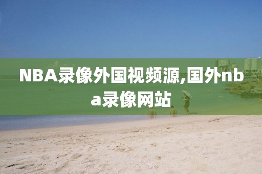 NBA录像外国视频源,国外nba录像网站