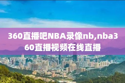 360直播吧NBA录像nb,nba360直播视频在线直播