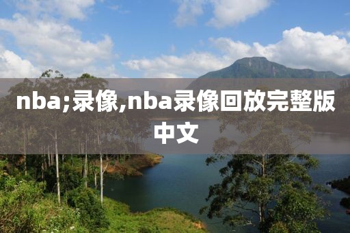 nba;录像,nba录像回放完整版中文