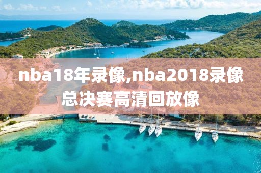 nba18年录像,nba2018录像总决赛高清回放像