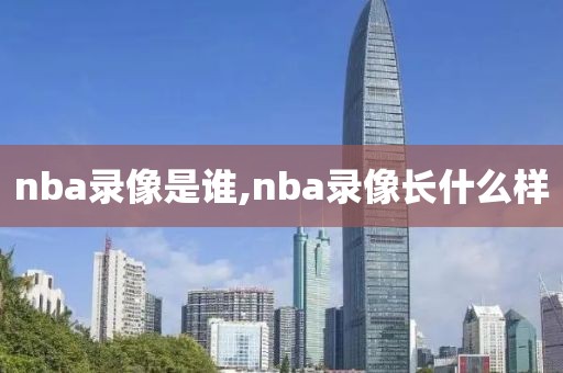 nba录像是谁,nba录像长什么样