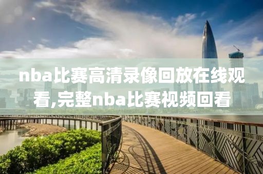 nba比赛高清录像回放在线观看,完整nba比赛视频回看