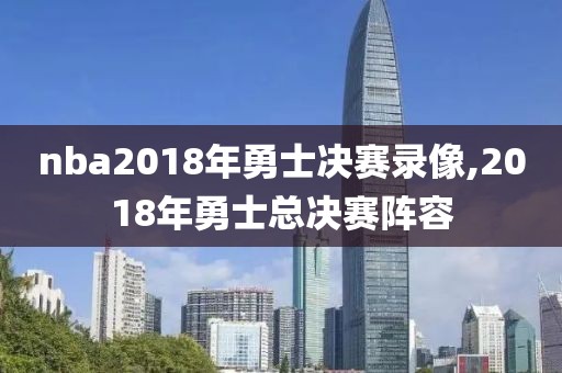 nba2018年勇士决赛录像,2018年勇士总决赛阵容