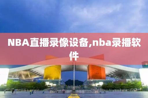 NBA直播录像设备,nba录播软件