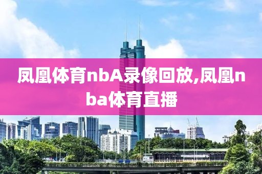 凤凰体育nbA录像回放,凤凰nba体育直播