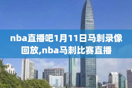 nba直播吧1月11日马刺录像回放,nba马刺比赛直播