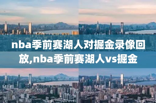 nba季前赛湖人对掘金录像回放,nba季前赛湖人vs掘金