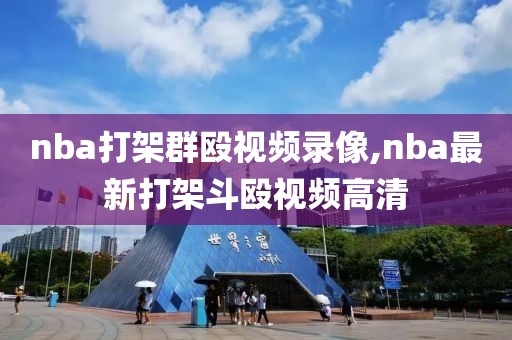 nba打架群殴视频录像,nba最新打架斗殴视频高清