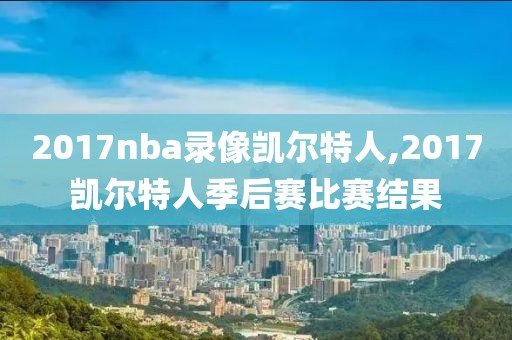 2017nba录像凯尔特人,2017凯尔特人季后赛比赛结果