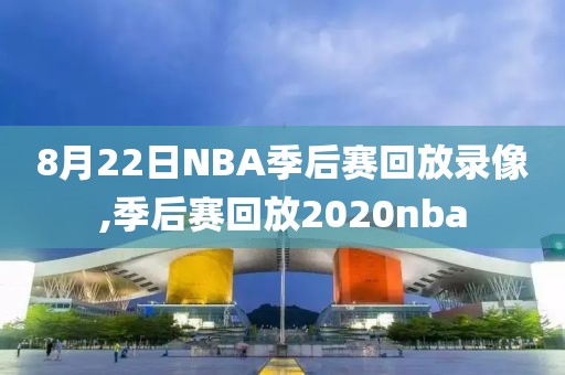 8月22日NBA季后赛回放录像,季后赛回放2020nba
