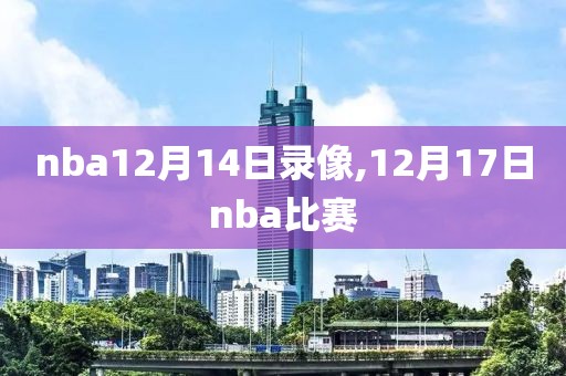 nba12月14日录像,12月17日nba比赛