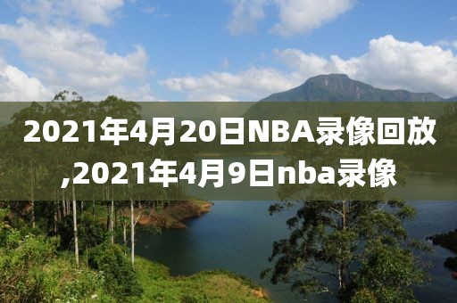 2021年4月20日NBA录像回放,2021年4月9日nba录像