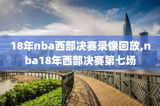 18年nba西部决赛录像回放,nba18年西部决赛第七场