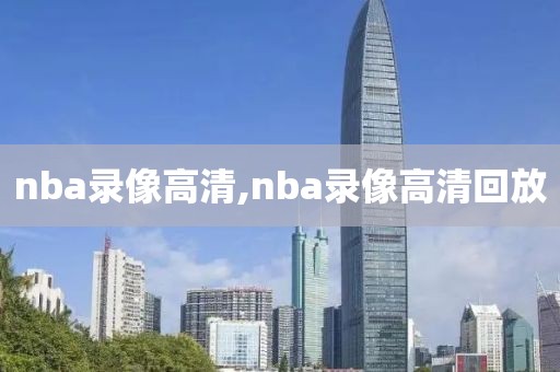 nba录像高清,nba录像高清回放