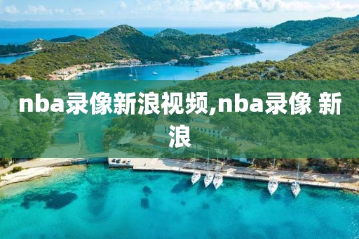 nba录像新浪视频,nba录像 新浪