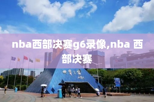 nba西部决赛g6录像,nba 西部决赛