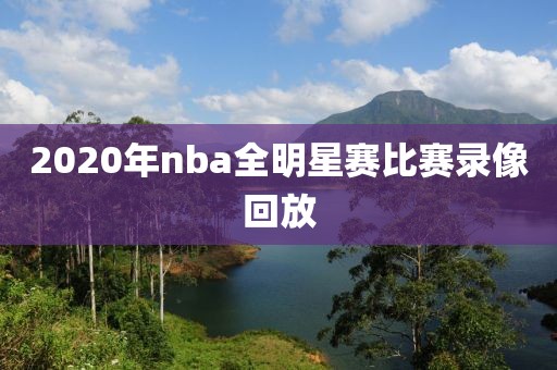 2020年nba全明星赛比赛录像回放