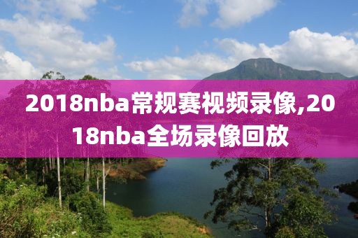 2018nba常规赛视频录像,2018nba全场录像回放