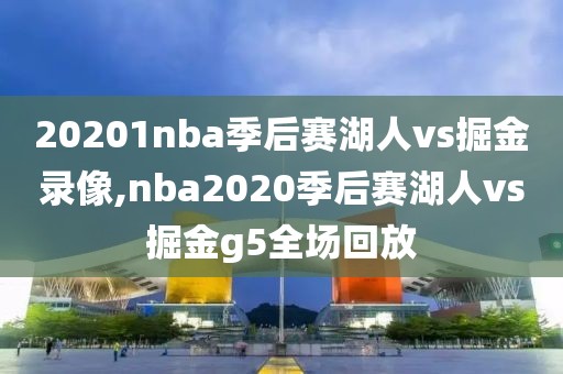 20201nba季后赛湖人vs掘金录像,nba2020季后赛湖人vs掘金g5全场回放
