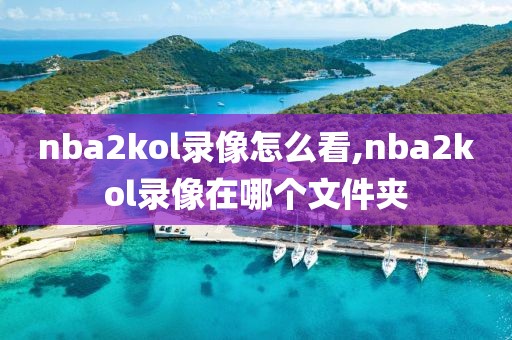 nba2kol录像怎么看,nba2kol录像在哪个文件夹