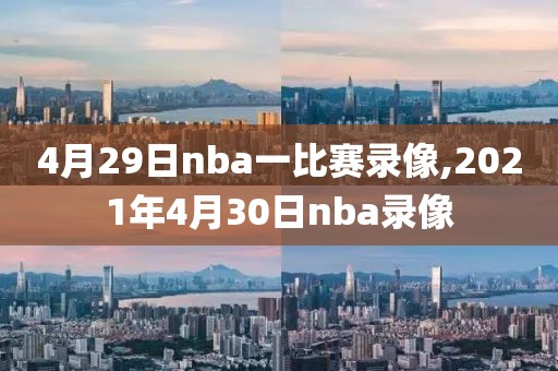 4月29日nba一比赛录像,2021年4月30日nba录像