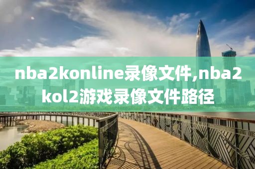 nba2konline录像文件,nba2kol2游戏录像文件路径