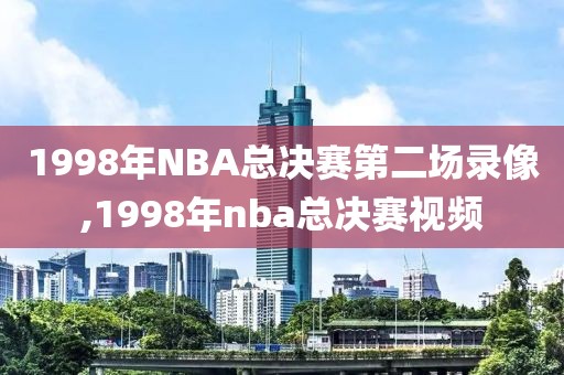 1998年NBA总决赛第二场录像,1998年nba总决赛视频
