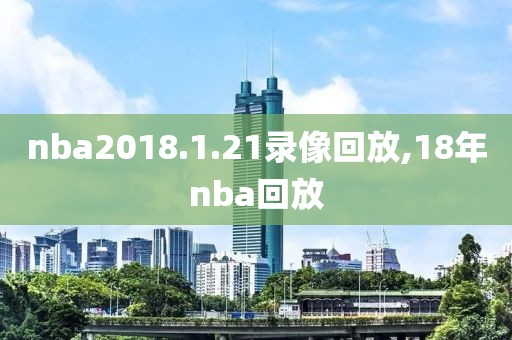 nba2018.1.21录像回放,18年nba回放