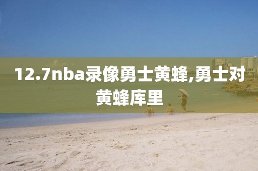 12.7nba录像勇士黄蜂,勇士对黄蜂库里