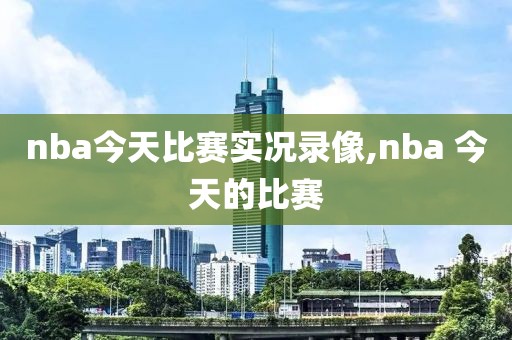 nba今天比赛实况录像,nba 今天的比赛
