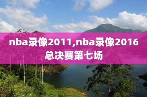 nba录像2011,nba录像2016总决赛第七场