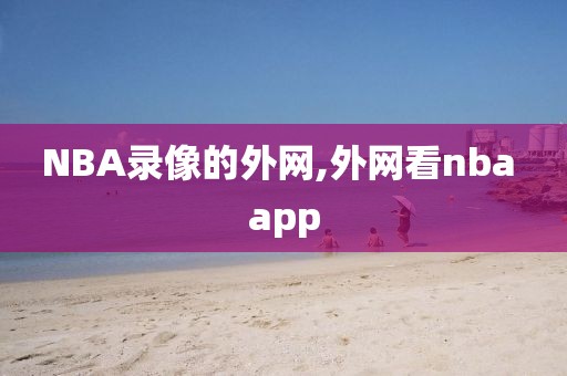 NBA录像的外网,外网看nba app