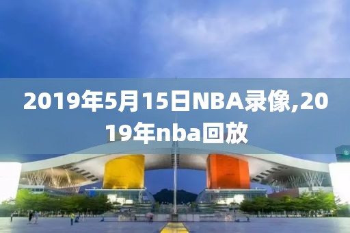 2019年5月15日NBA录像,2019年nba回放