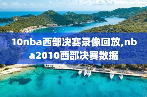 10nba西部决赛录像回放,nba2010西部决赛数据