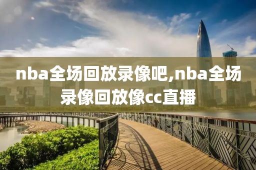 nba全场回放录像吧,nba全场录像回放像cc直播