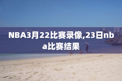 NBA3月22比赛录像,23日nba比赛结果