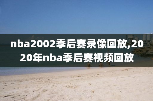 nba2002季后赛录像回放,2020年nba季后赛视频回放