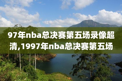 97年nba总决赛第五场录像超清,1997年nba总决赛第五场