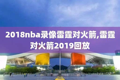 2018nba录像雷霆对火箭,雷霆对火箭2019回放