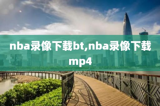 nba录像下载bt,nba录像下载mp4