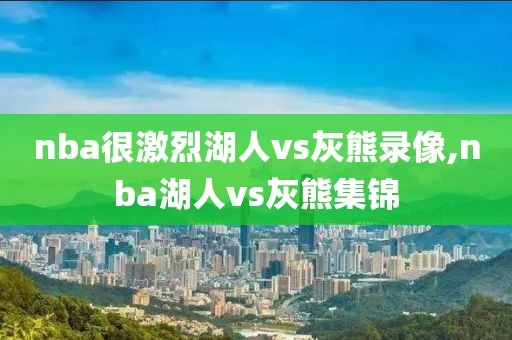 nba很激烈湖人vs灰熊录像,nba湖人vs灰熊集锦