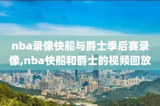 nba录像快船与爵士季后赛录像,nba快船和爵士的视频回放