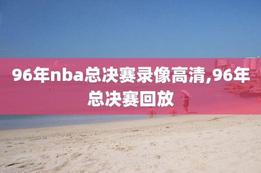 96年nba总决赛录像高清,96年总决赛回放