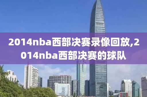 2014nba西部决赛录像回放,2014nba西部决赛的球队