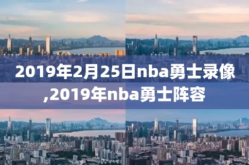 2019年2月25日nba勇士录像,2019年nba勇士阵容