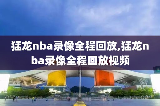 猛龙nba录像全程回放,猛龙nba录像全程回放视频