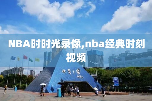 NBA时时光录像,nba经典时刻视频