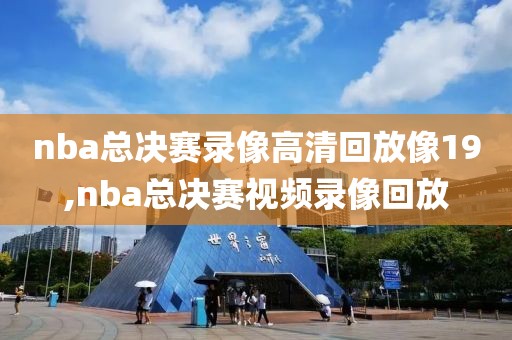 nba总决赛录像高清回放像19,nba总决赛视频录像回放