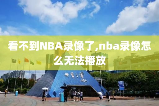看不到NBA录像了,nba录像怎么无法播放