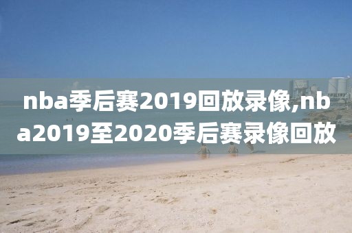 nba季后赛2019回放录像,nba2019至2020季后赛录像回放